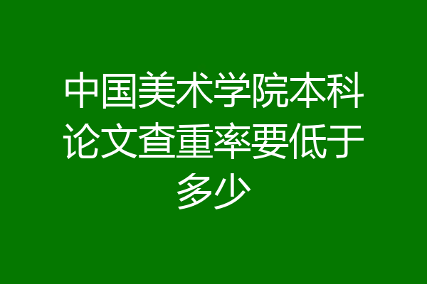中国美术学院本科论文查重率要低于多少