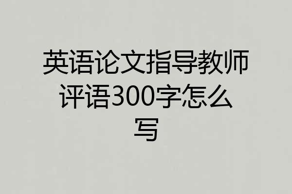 英语论文指导教师评语300字怎么写
