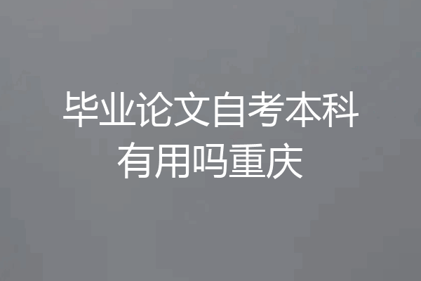 毕业论文自考本科有用吗重庆