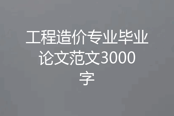 工程造价专业毕业论文范文3000字