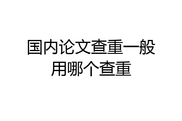 国内论文查重一般用哪个查重