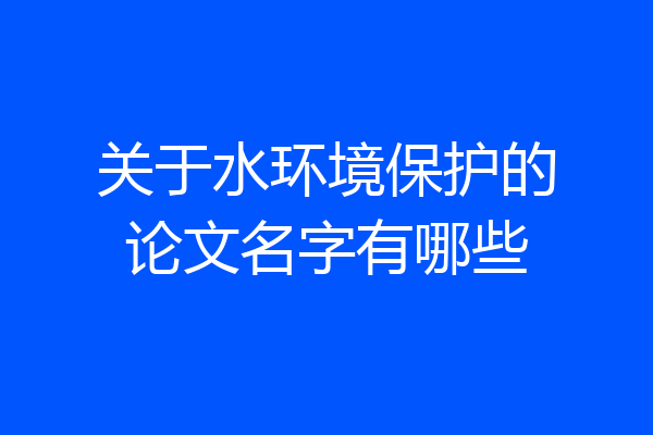 关于水环境保护的论文名字有哪些