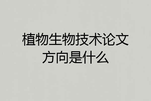 植物生物技术论文方向是什么