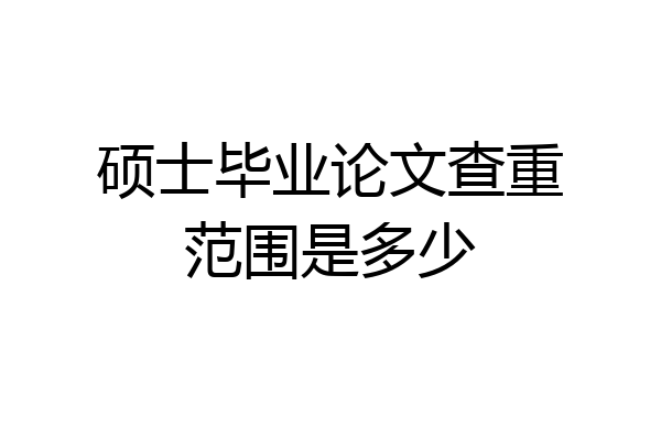 硕士毕业论文查重范围是多少