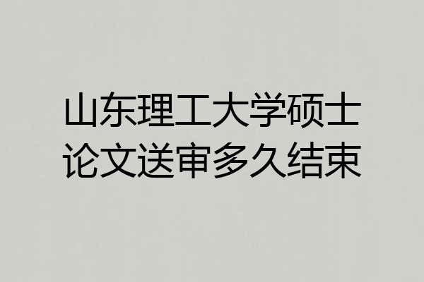 山东理工大学硕士论文送审多久结束