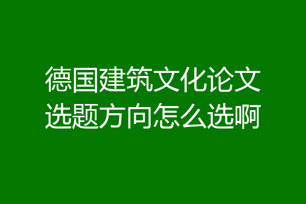 德国建筑文化论文选题方向怎么选啊