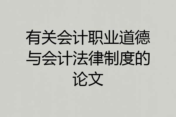有关会计职业道德与会计法律制度的论文