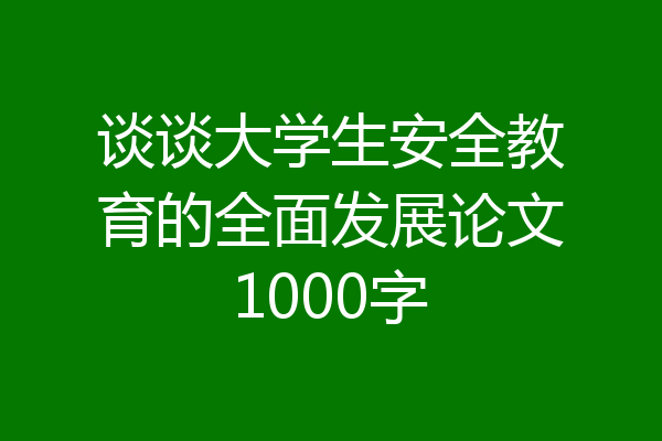 谈谈大学生安全教育的全面发展论文1000字