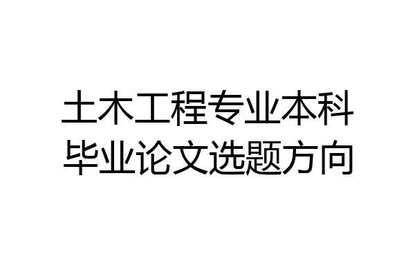 土木工程专业本科毕业论文选题方向