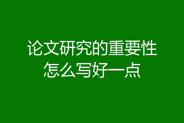 论文研究的重要性怎么写好一点
