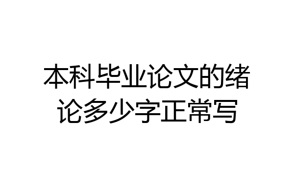 本科毕业论文的绪论多少字正常写