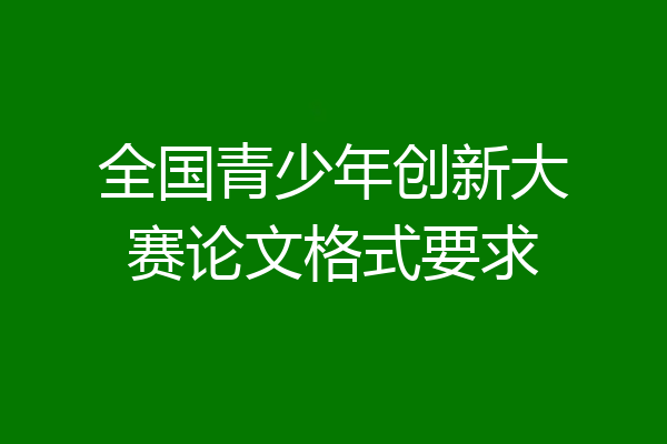 全国青少年创新大赛论文格式要求
