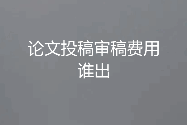 论文投稿审稿费用谁出