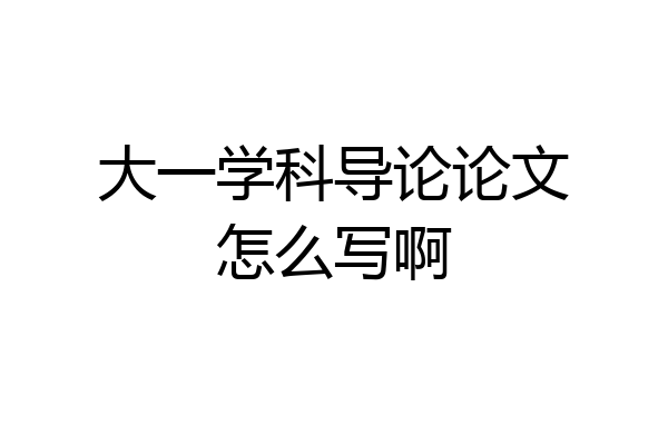 大一学科导论论文怎么写啊