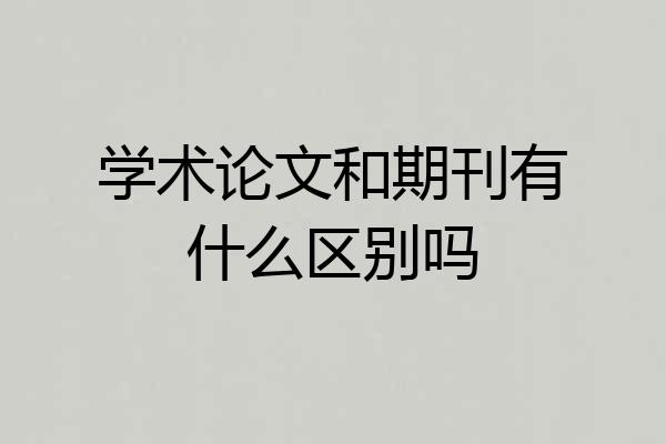 学术论文和期刊有什么区别吗