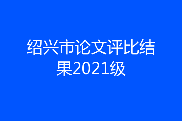 绍兴市论文评比结果2021级