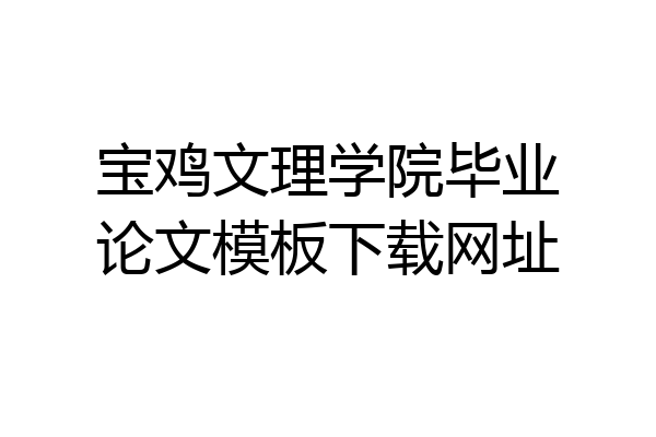 宝鸡文理学院毕业论文模板下载网址