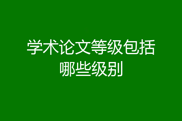 学术论文等级包括哪些级别