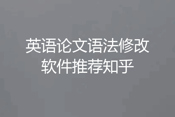 英语论文语法修改软件推荐知乎