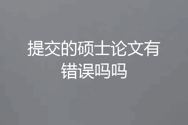 提交的硕士论文有错误吗吗