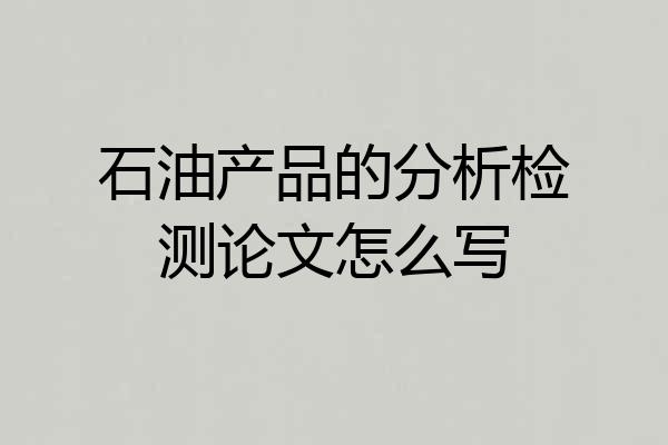 石油产品的分析检测论文怎么写