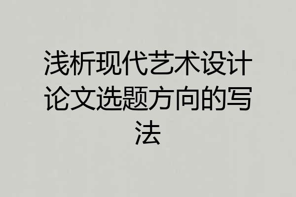 浅析现代艺术设计论文选题方向的写法