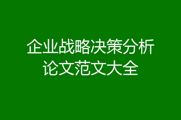 企业战略决策分析论文范文大全