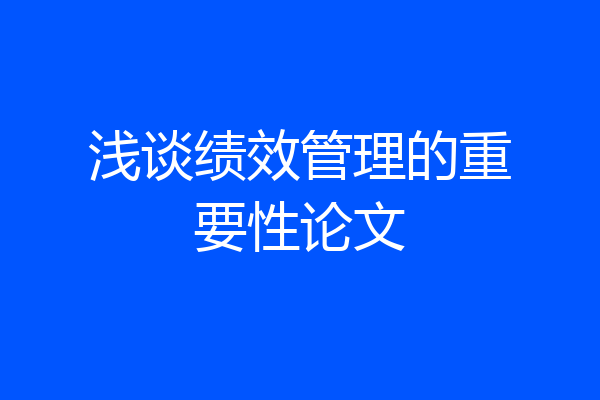 浅谈绩效管理的重要性论文