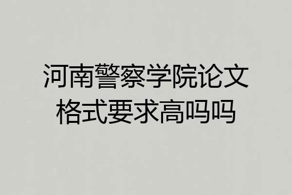 河南警察学院论文格式要求高吗吗