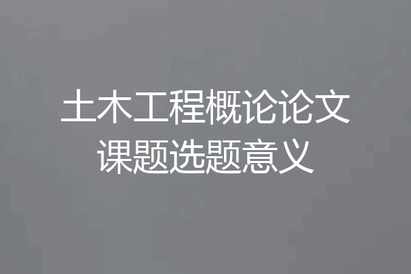 土木工程概论论文课题选题意义