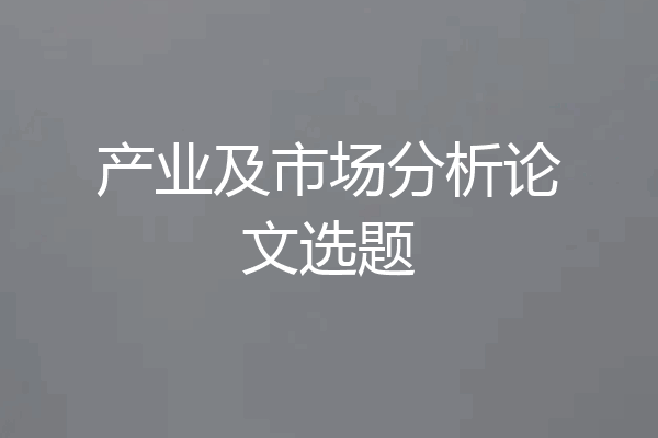 产业及市场分析论文选题