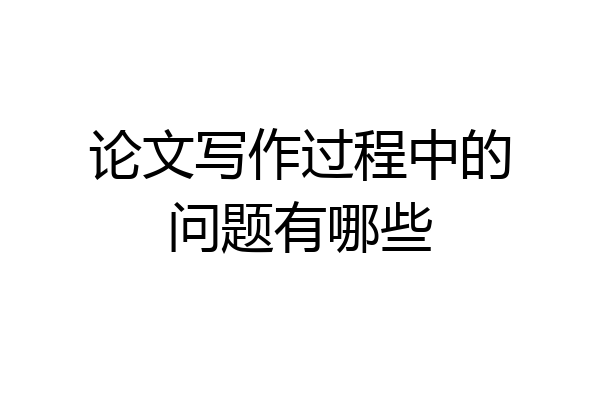 论文写作过程中的问题有哪些