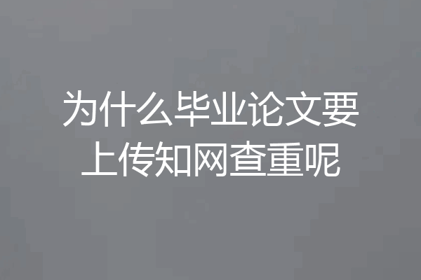 为什么毕业论文要上传知网查重呢