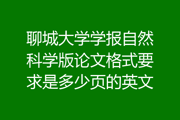 聊城大学学报自然科学版论文格式要求是多少页的英文
