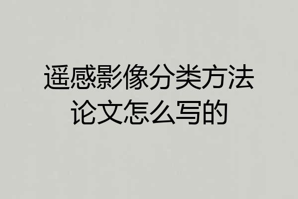 遥感影像分类方法论文怎么写的