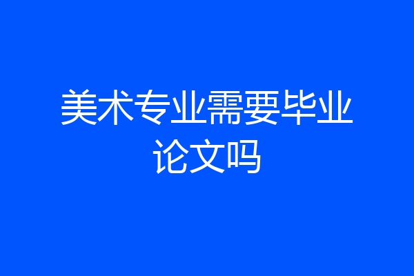 美术专业需要毕业论文吗