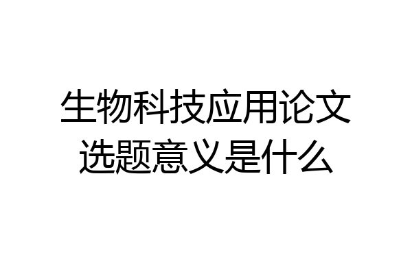 生物科技应用论文选题意义是什么