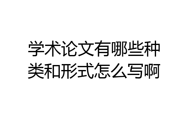 学术论文有哪些种类和形式怎么写啊