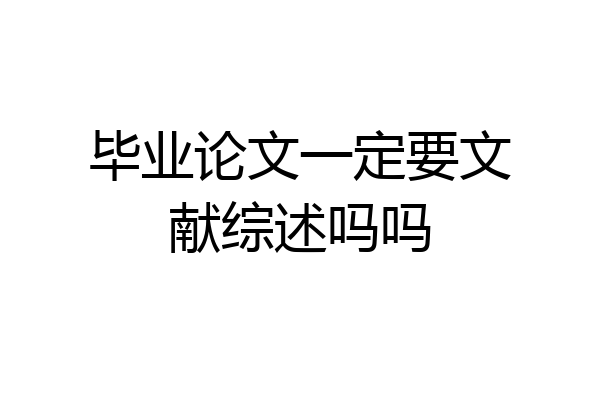 毕业论文一定要文献综述吗吗