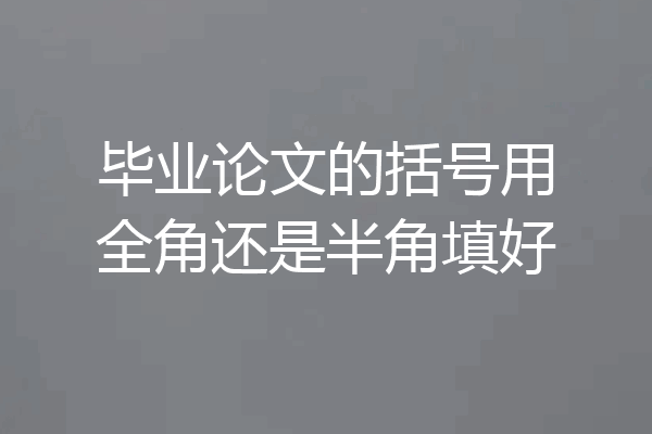 毕业论文的括号用全角还是半角填好