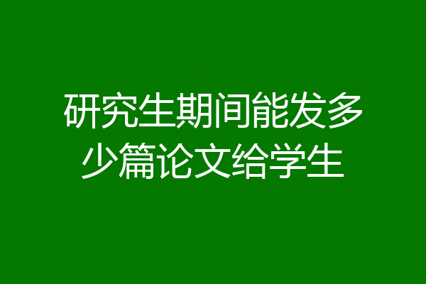 研究生期间能发多少篇论文给学生