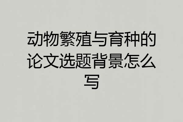 动物繁殖与育种的论文选题背景怎么写