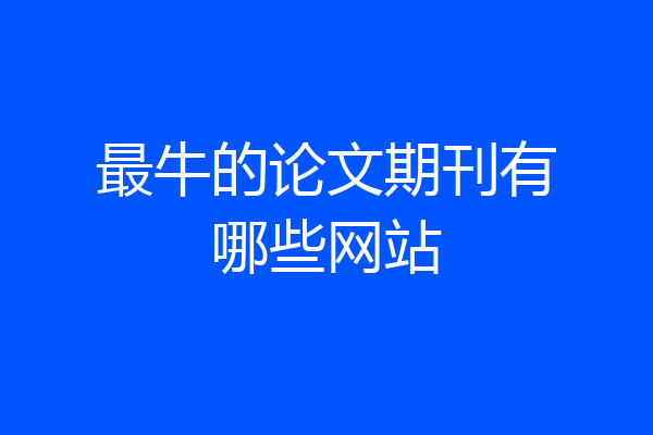 最牛的论文期刊有哪些网站