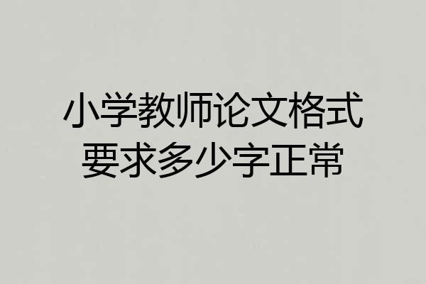 小学教师论文格式要求多少字正常