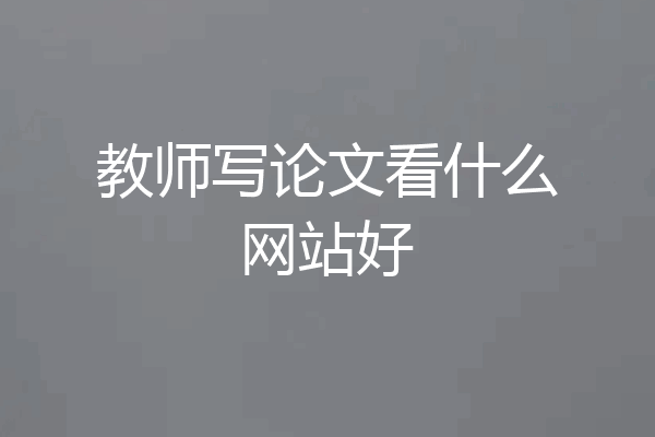 教师写论文看什么网站好