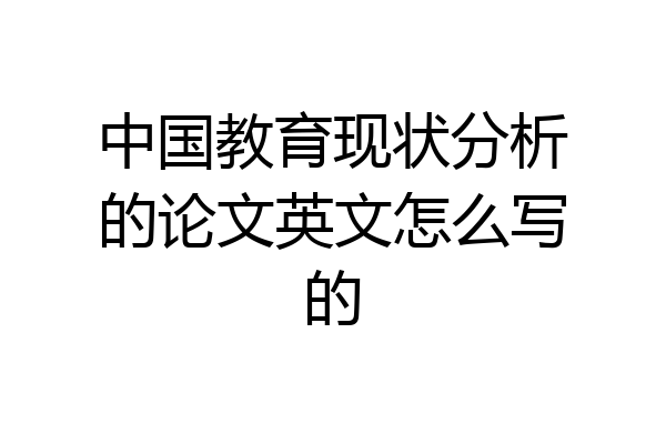 中国教育现状分析的论文英文怎么写的