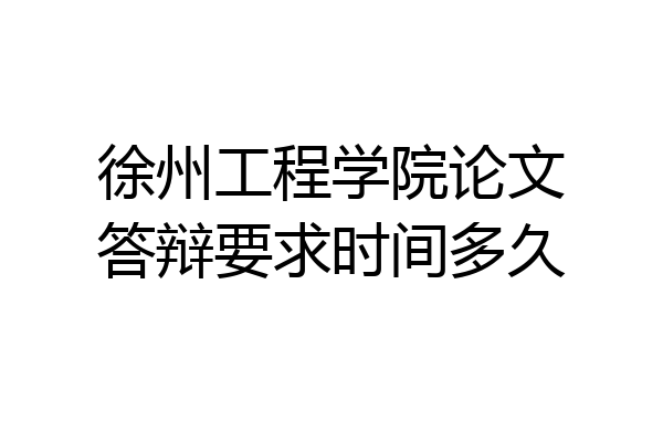 徐州工程学院论文答辩要求时间多久