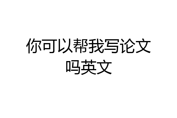 你可以帮我写论文吗英文