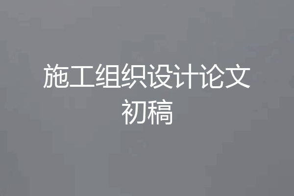 施工组织设计论文初稿