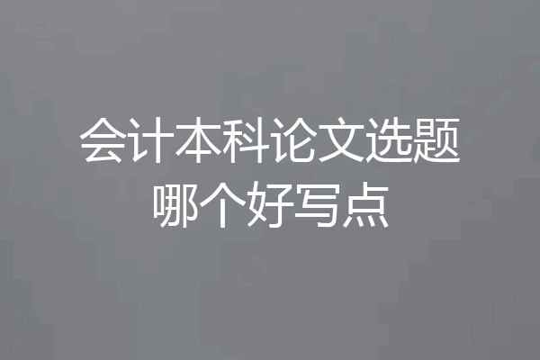 会计本科论文选题哪个好写点
